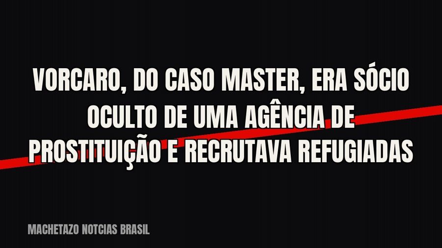Vorcaro, do caso Master, era sócio oculto de uma agência de prostituição e recrutava refugiadas