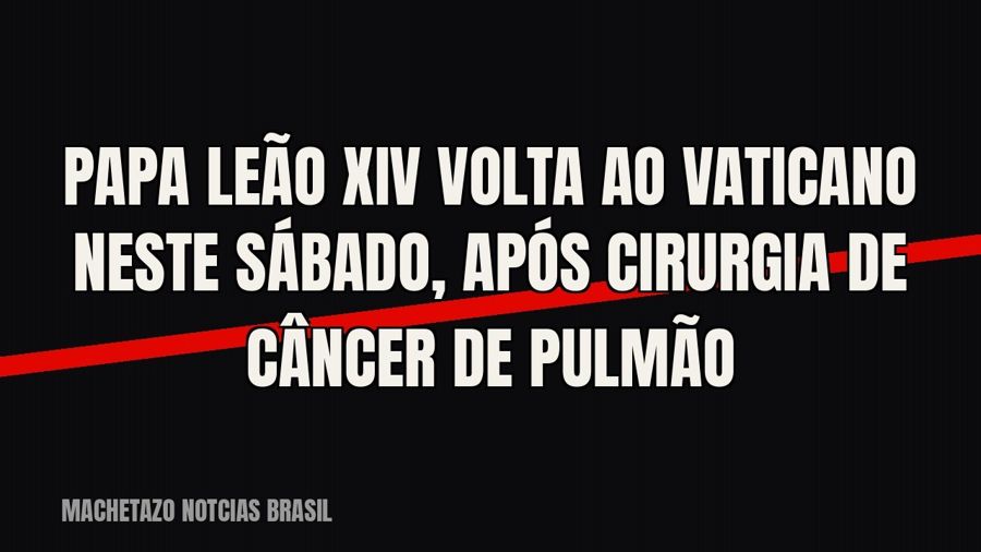 Papa Leão XIV volta ao Vaticano neste sábado, após cirurgia de câncer de pulmão