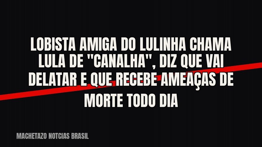 Lobista amiga do Lulinha chama Lula de "canalha", diz que vai delatar e que recebe ameaças de morte…