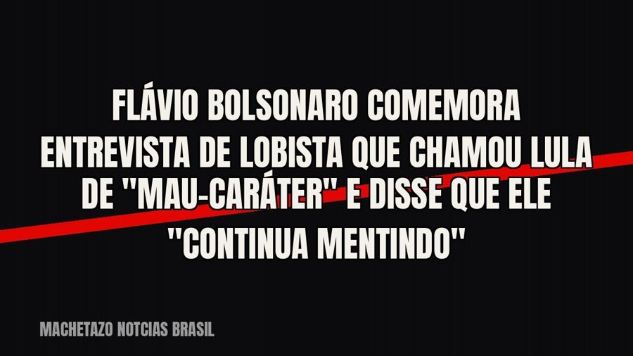 Flávio Bolsonaro comemora entrevista de lobista que chamou Lula de "mau-caráter" e disse que ele…