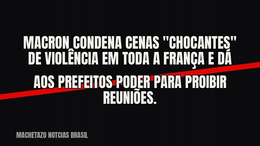 Macron condena cenas "chocantes" de violência em toda a França e dá aos prefeitos poder para…