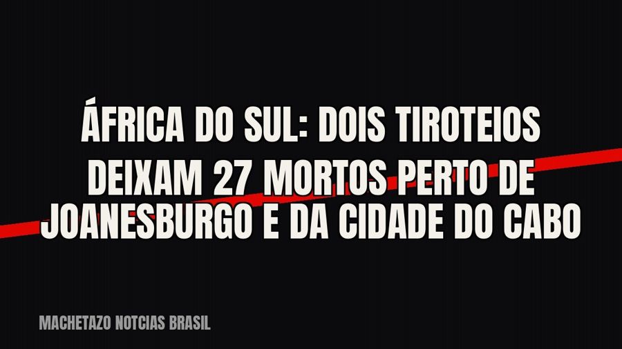 África do Sul: dois tiroteios deixam 27 mortos perto de Joanesburgo e da Cidade do Cabo