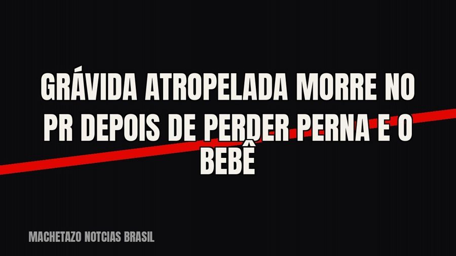 Grávida atropelada morre no PR depois de perder perna e o bebê