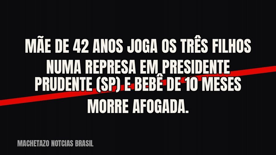Mãe de 42 anos joga os três filhos numa represa em Presidente Prudente (SP) e bebê de 10 meses morre afogada.