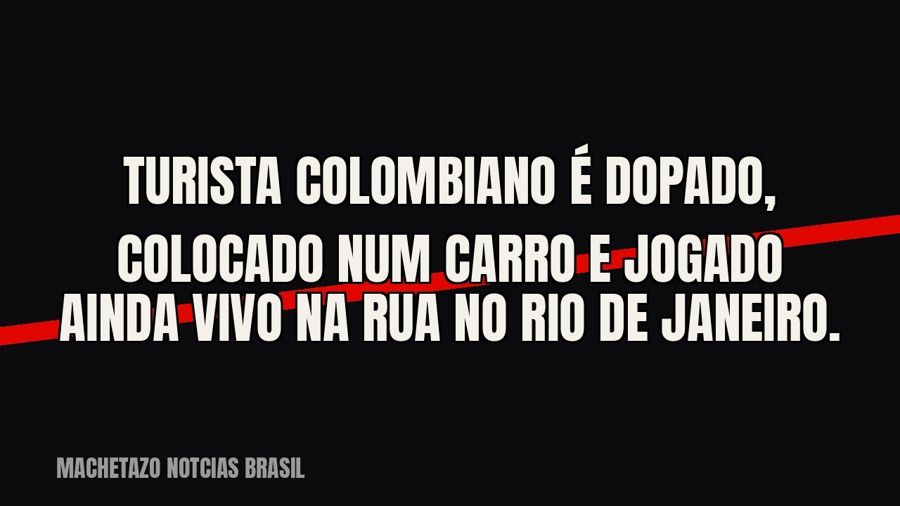 Turista colombiano é dopado, colocado num carro e jogado ainda vivo na rua no Rio de Janeiro.