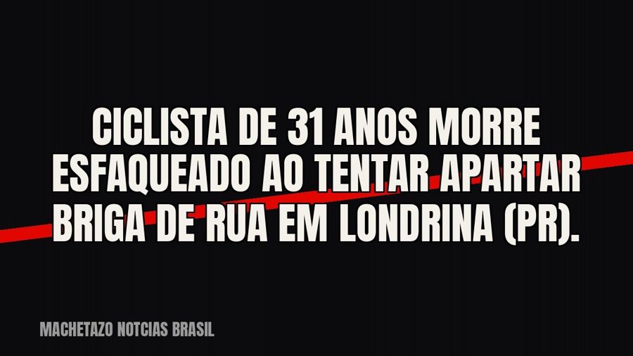 Ciclista de 31 anos morre esfaqueado ao tentar apartar briga de rua em Londrina (PR).