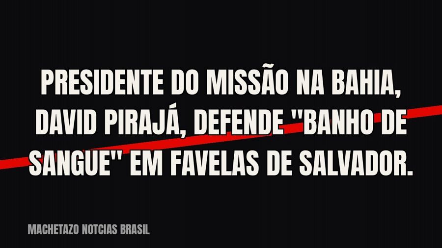 Presidente do Missão na Bahia, David Pirajá, defende "banho de sangue" em favelas de Salvador.
