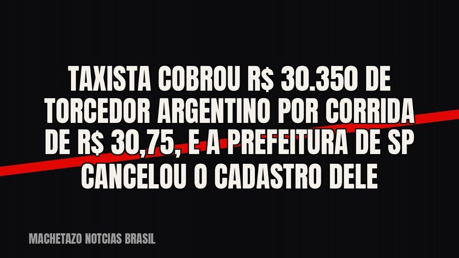 Taxista cobrou R$ 30.350 de torcedor argentino por corrida de R$ 30,75, e a Prefeitura de SP cancelou o…