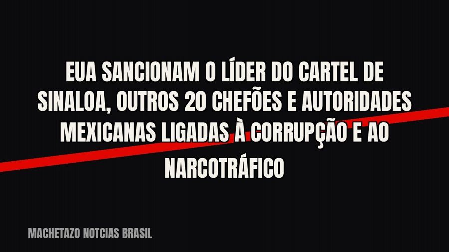 EUA sancionam o líder do Cartel de Sinaloa, outros 20 chefões e autoridades mexicanas ligadas à corrupção e…