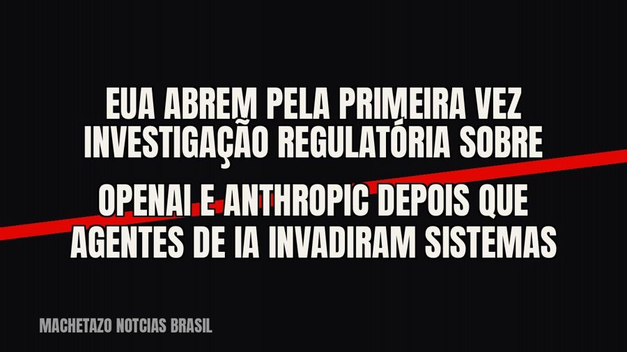 EUA abrem pela primeira vez investigação regulatória sobre OpenAI e Anthropic depois que agentes de IA…