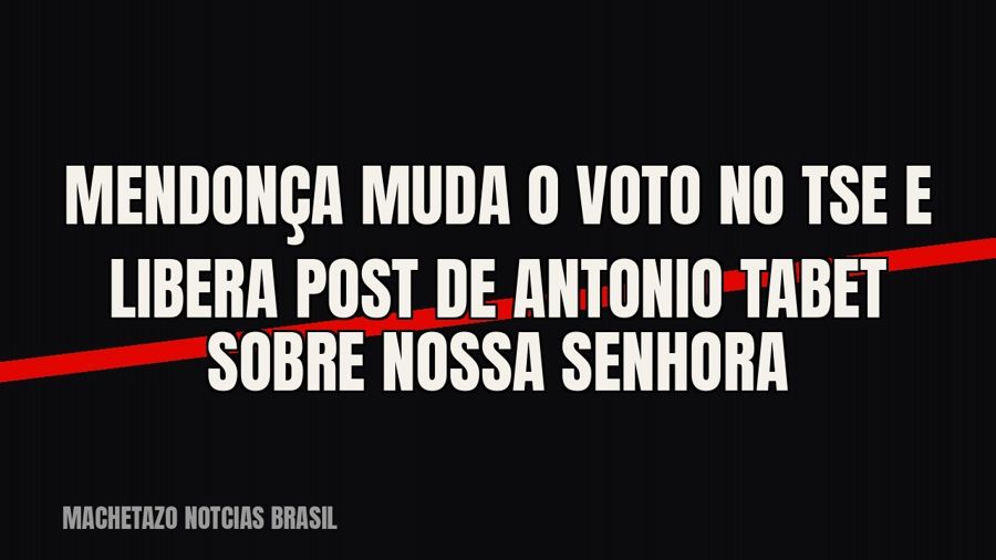 Mendonça muda o voto no TSE e libera post de Antonio Tabet sobre Nossa Senhora
