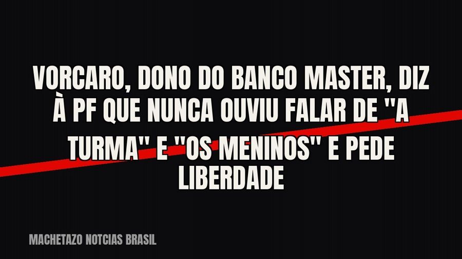 Vorcaro, dono do Banco Master, diz à PF que nunca ouviu falar de "A Turma" e "Os Meninos"…