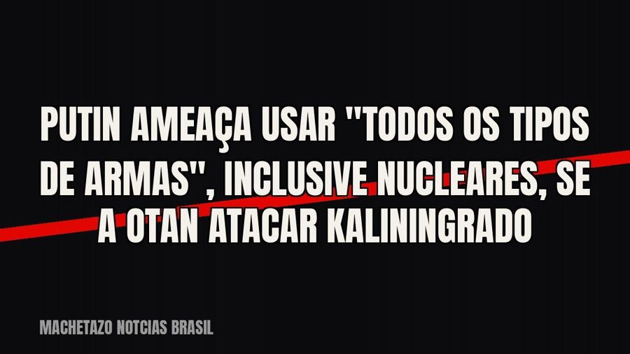 Putin ameaça usar "todos os tipos de armas", inclusive nucleares, se a Otan atacar Kaliningrado