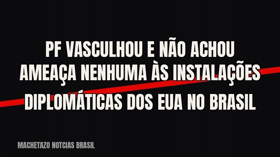 PF vasculhou e não achou ameaça nenhuma às instalações diplomáticas dos EUA no Brasil