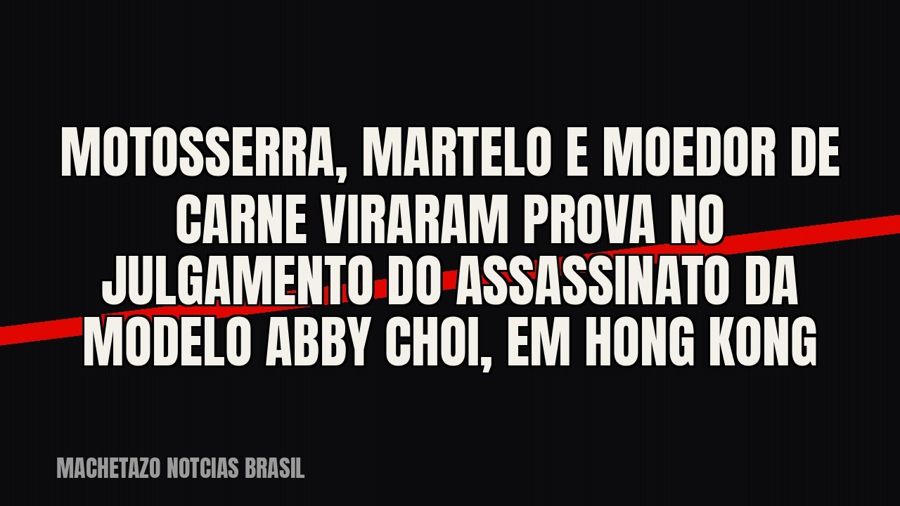 Motosserra, martelo e moedor de carne viraram prova no julgamento do assassinato da modelo Abby Choi, em Hong…