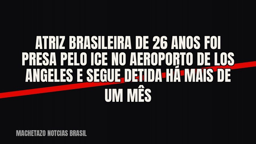 Atriz brasileira de 26 anos foi presa pelo ICE no aeroporto de Los Angeles e segue detida há mais de um mês