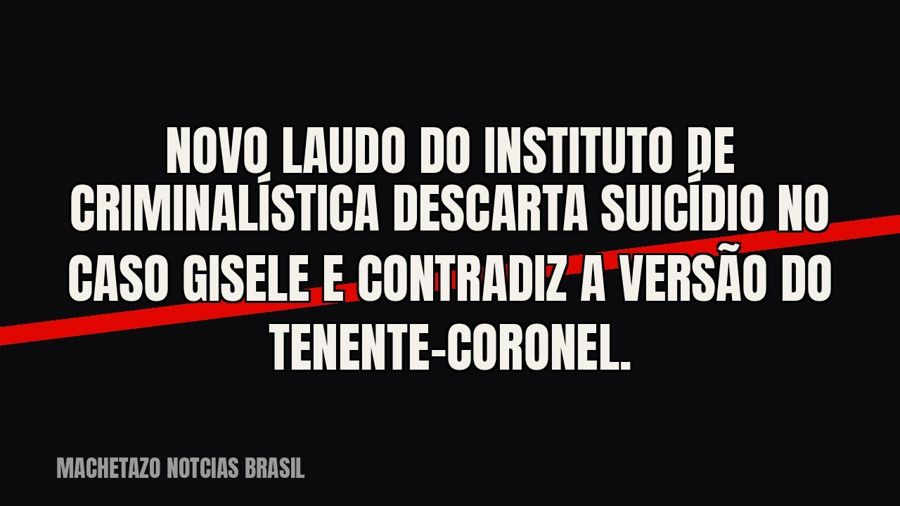 Novo laudo do Instituto de Criminalística descarta suicídio no caso Gisele e contradiz a versão do…