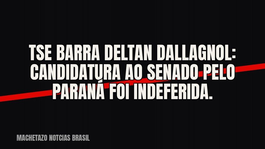 TSE barra Deltan Dallagnol: candidatura ao Senado pelo Paraná foi indeferida.