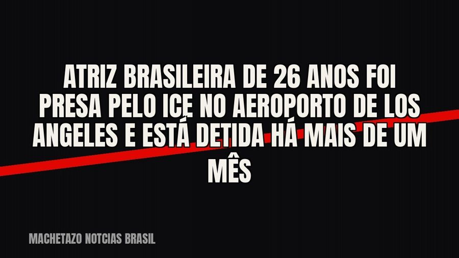Atriz brasileira de 26 anos foi presa pelo ICE no aeroporto de Los Angeles e está detida há mais de um mês