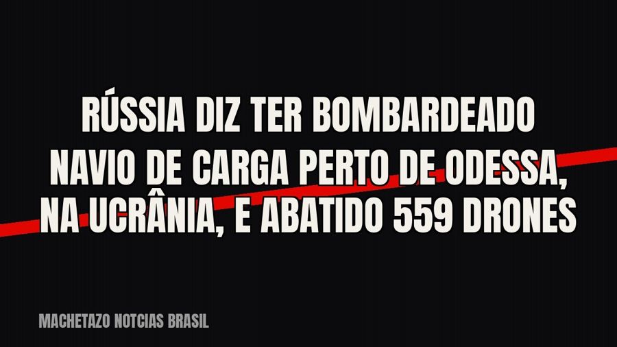 Rússia diz ter bombardeado navio de carga perto de Odessa, na Ucrânia, e abatido 559 drones