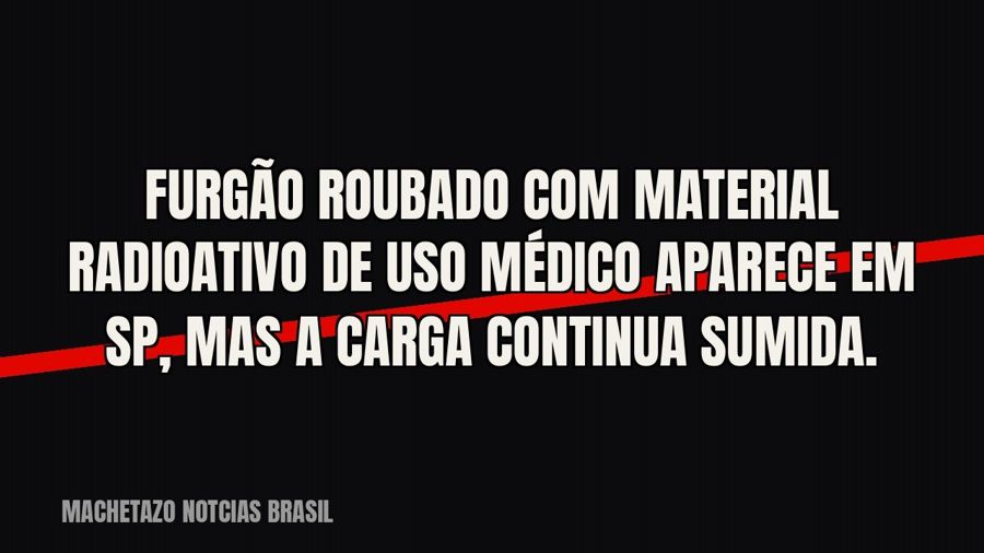 Furgão roubado com material radioativo de uso médico aparece em SP, mas a carga continua sumida.