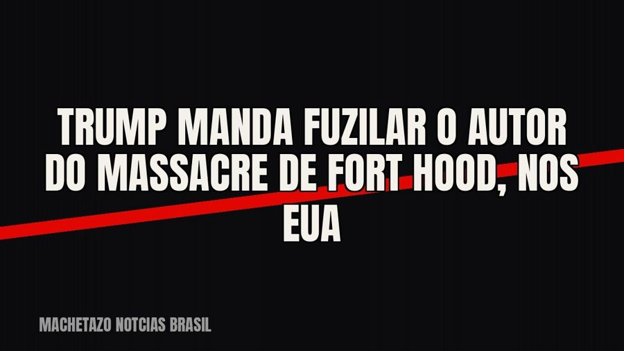 Trump manda fuzilar o autor do massacre de Fort Hood, nos EUA