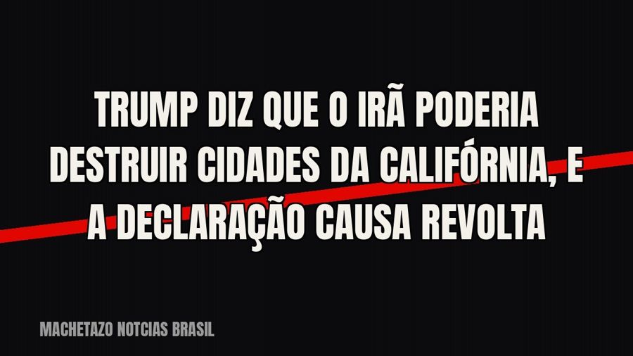 Trump diz que o Irã poderia destruir cidades da Califórnia, e a declaração causa revolta