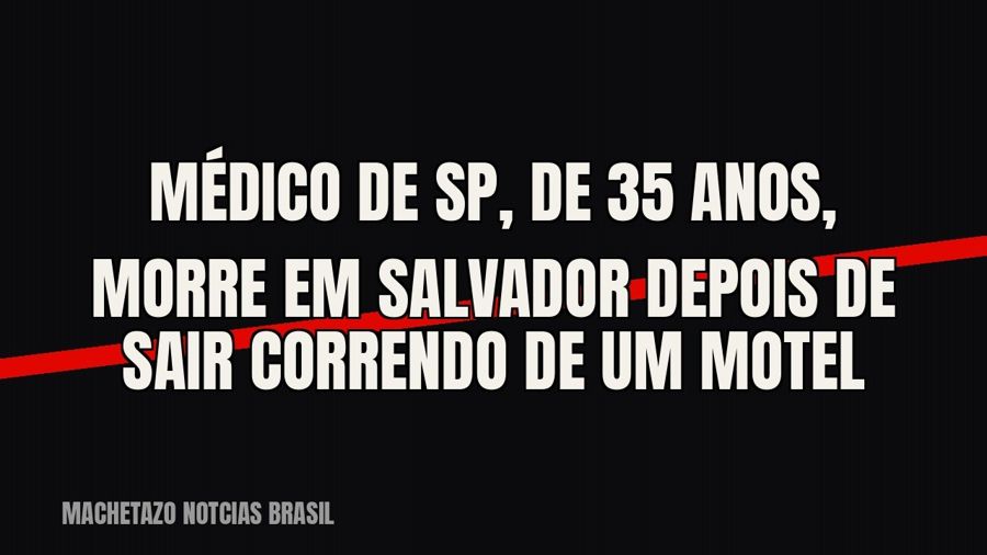 Médico de SP, de 35 anos, morre em Salvador depois de sair correndo de um motel