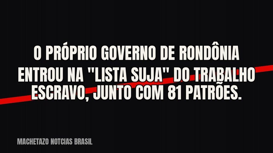 O próprio governo de Rondônia entrou na "lista suja" do trabalho escravo, junto com 81 patrões.