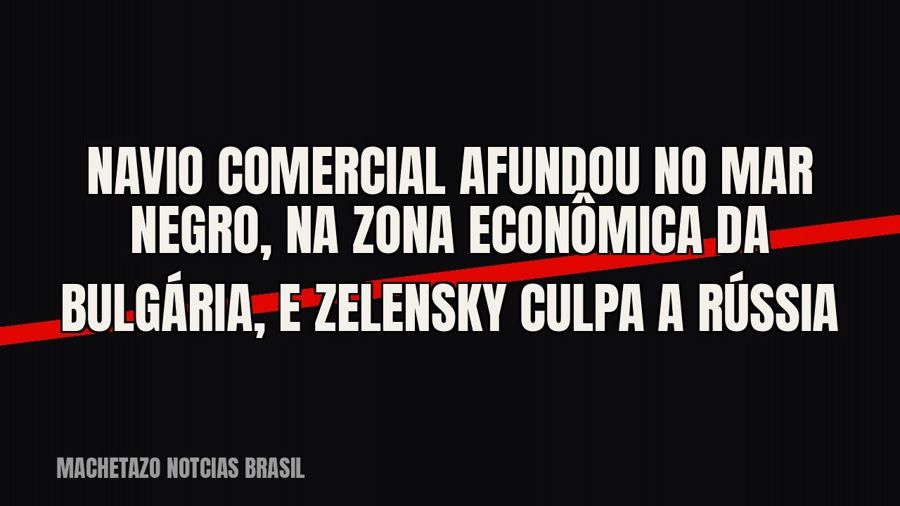 Navio comercial afundou no Mar Negro, na zona econômica da Bulgária, e Zelensky culpa a Rússia