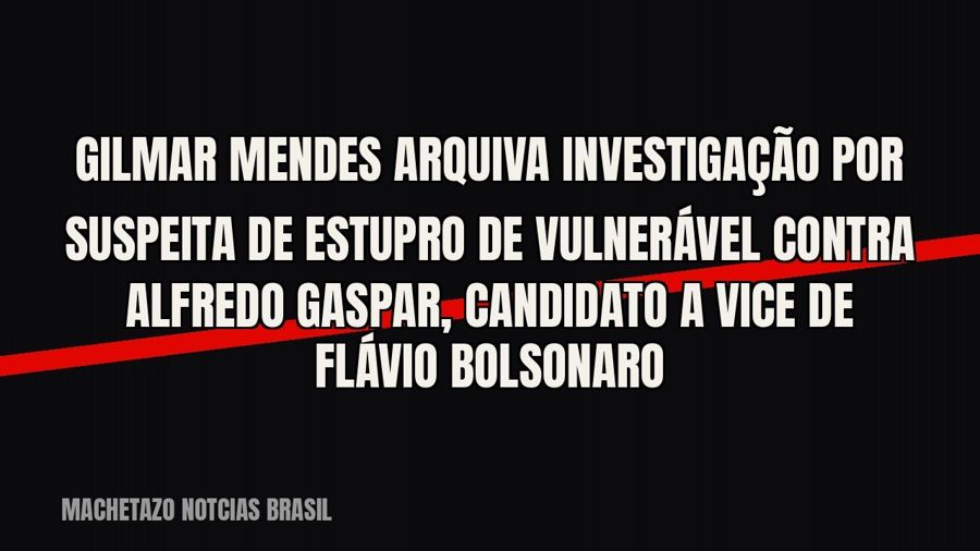 Gilmar Mendes arquiva investigação por suspeita de estupro de vulnerável contra Alfredo Gaspar, candidato a…