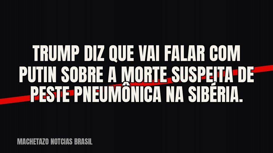 Trump diz que vai falar com Putin sobre a morte suspeita de peste pneumônica na Sibéria.