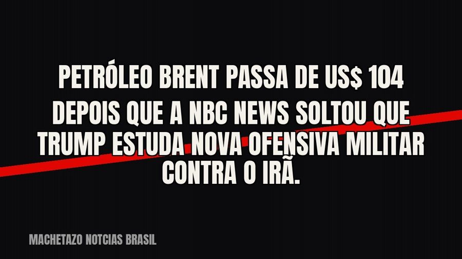 Petróleo Brent passa de US$ 104 depois que a NBC News soltou que Trump estuda nova ofensiva militar contra o…