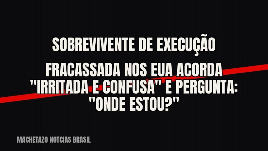 Sobrevivente de execução fracassada nos EUA acorda "irritada e confusa" e pergunta: "Onde…