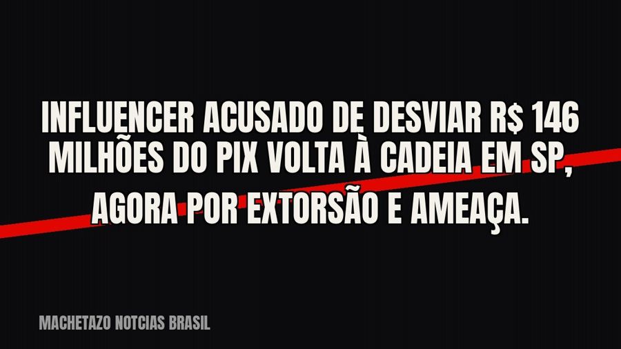 Influencer acusado de desviar R$ 146 milhões do PIX volta à cadeia em SP, agora por extorsão e ameaça.