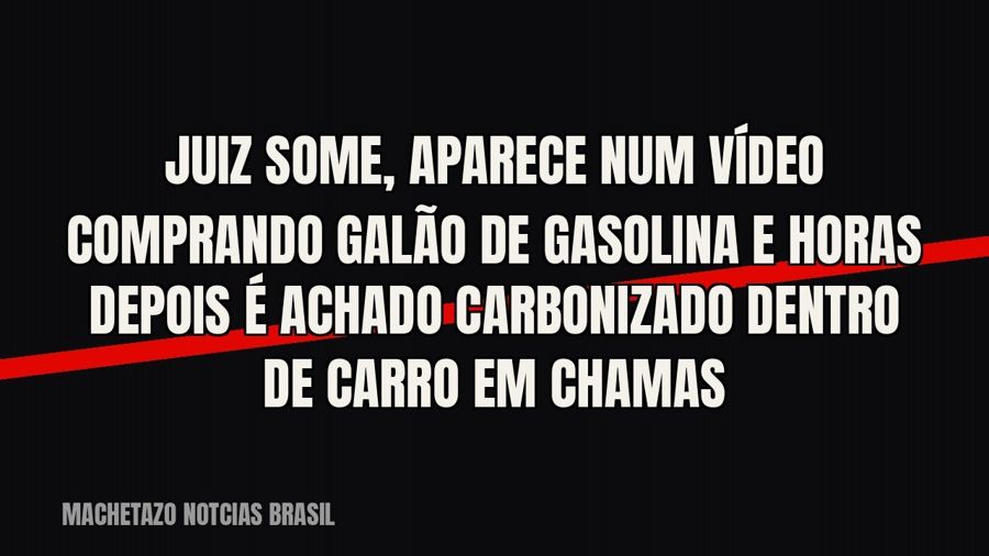Juiz some, aparece num vídeo comprando galão de gasolina e horas depois é achado carbonizado dentro de carro…