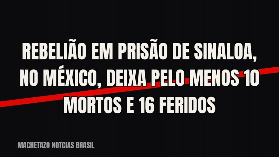 Rebelião em prisão de Sinaloa, no México, deixa pelo menos 10 mortos e 16 feridos