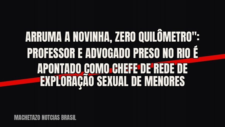 quot;Arruma a novinha, zero quilômetro": professor e advogado preso no Rio é apontado como chefe de rede…
