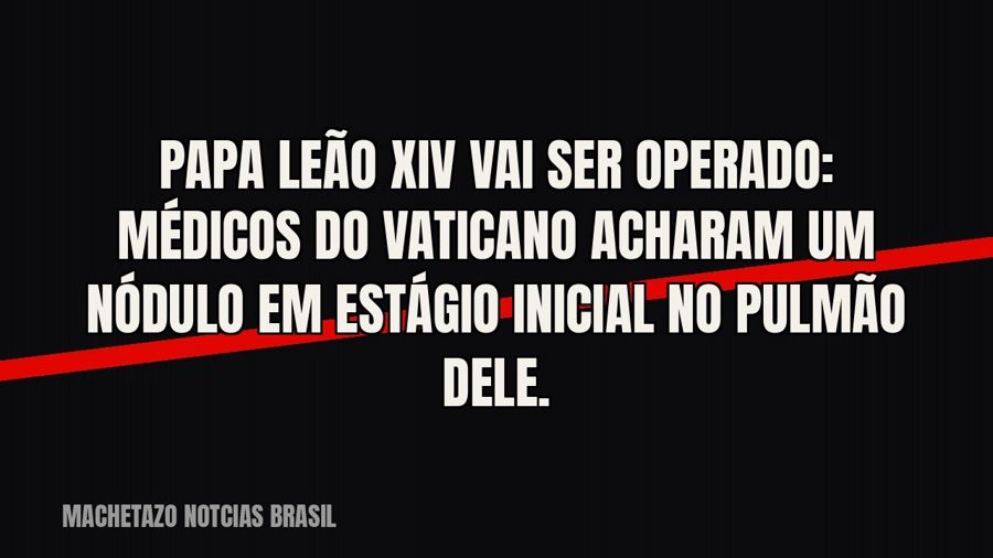 Papa Leão XIV vai ser operado: médicos do Vaticano acharam um nódulo em estágio inicial no pulmão dele.