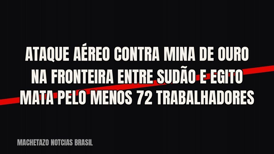 Ataque aéreo contra mina de ouro na fronteira entre Sudão e Egito mata pelo menos 72 trabalhadores