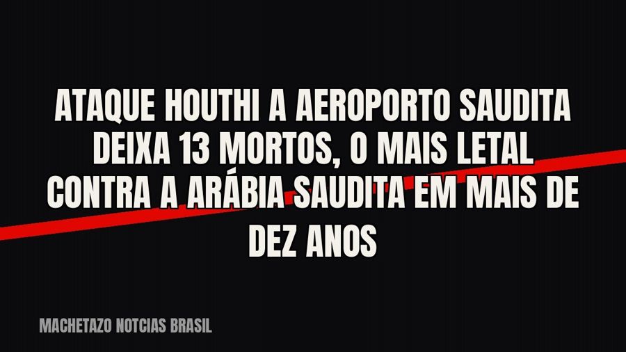 Ataque houthi a aeroporto saudita deixa 13 mortos, o mais letal contra a Arábia Saudita em mais de dez anos