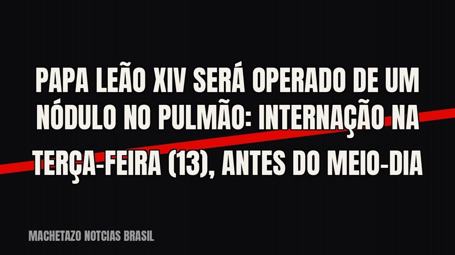 Papa Leão XIV será operado de um nódulo no pulmão: internação na terça-feira (13), antes do meio-dia