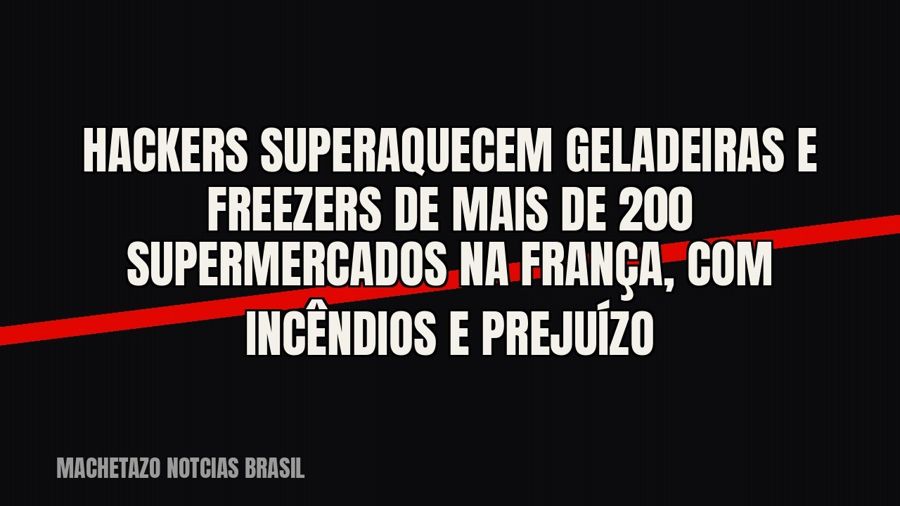 Hackers superaquecem geladeiras e freezers de mais de 200 supermercados na França, com incêndios e prejuízo