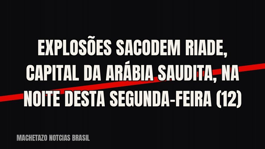 Explosões sacodem Riade, capital da Arábia Saudita, na noite desta segunda-feira (12)