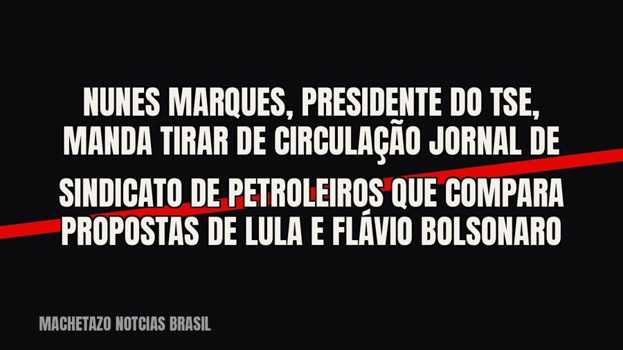 Nunes Marques, presidente do TSE, manda tirar de circulação jornal de sindicato de petroleiros que compara…