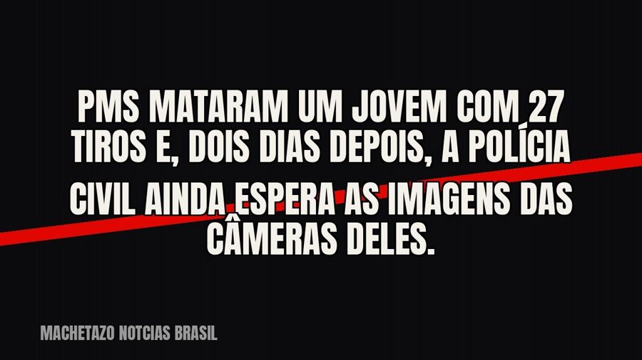 PMs mataram um jovem com 27 tiros e, dois dias depois, a Polícia Civil ainda espera as imagens das câmeras…