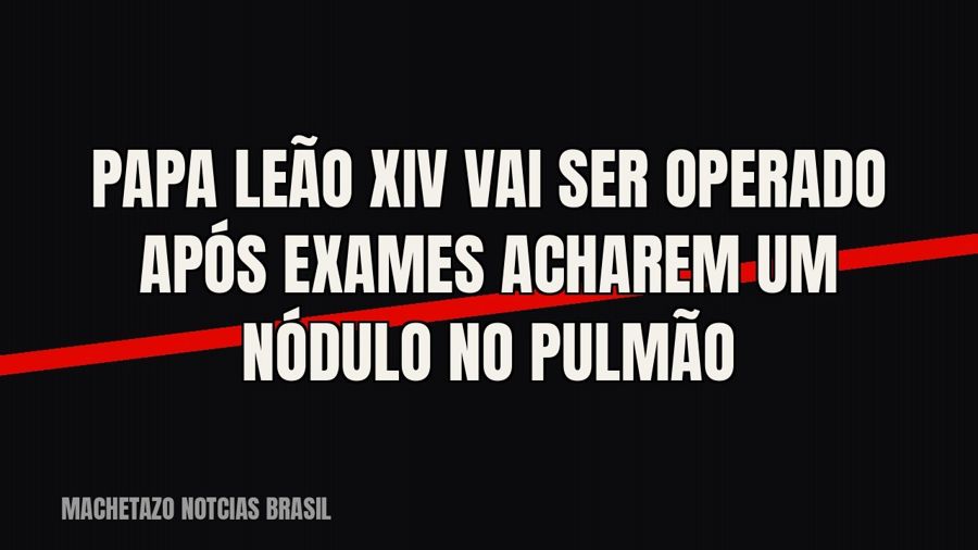 Papa Leão XIV vai ser operado após exames acharem um nódulo no pulmão