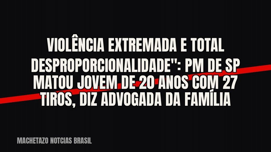 quot;Violência extremada e total desproporcionalidade": PM de SP matou jovem de 20 anos com 27 tiros,…