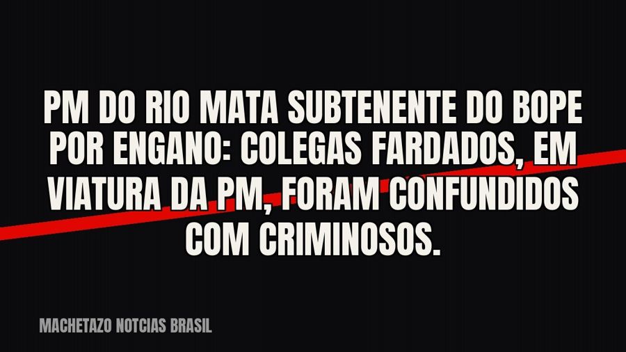 PM do Rio mata subtenente do Bope por engano: colegas fardados, em viatura da PM, foram confundidos com…