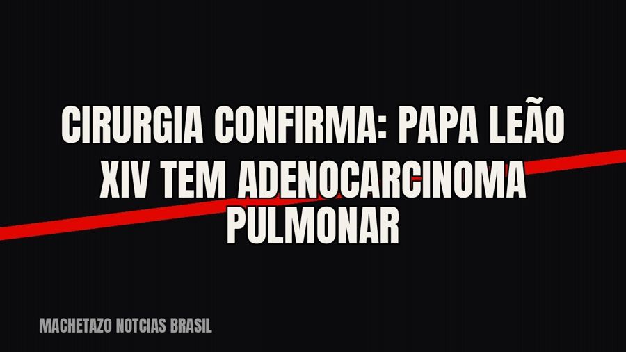 Cirurgia confirma: papa Leão XIV tem adenocarcinoma pulmonar